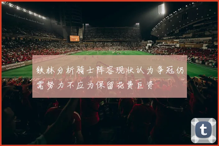 铁林分析骑士阵容现状认为争冠仍需努力不应为保留花费巨资