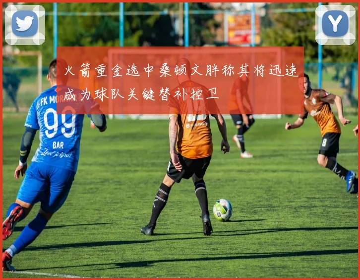 火箭重金选中桑顿文胖称其将迅速成为球队关键替补控卫