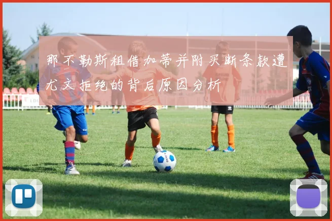 那不勒斯租借加蒂并附买断条款遭尤文拒绝的背后原因分析