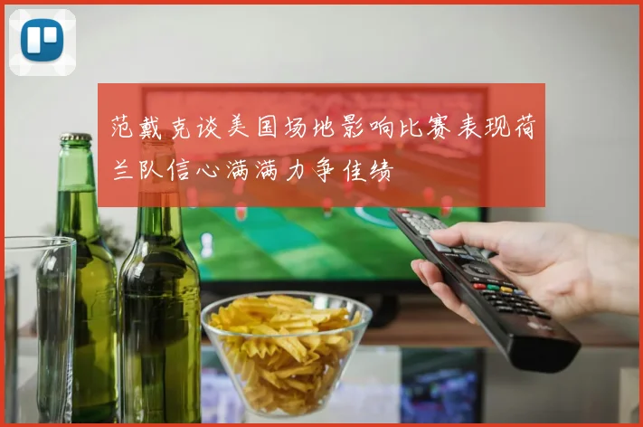 范戴克谈美国场地影响比赛表现荷兰队信心满满力争佳绩