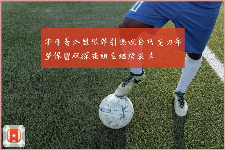 字母哥加盟绿军引热议白巧克力希望保留双探花组合继续发力
