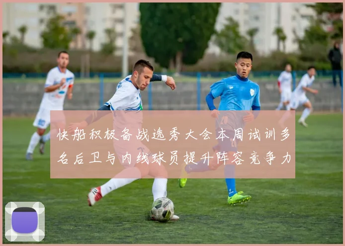 快船积极备战选秀大会本周试训多名后卫与内线球员提升阵容竞争力