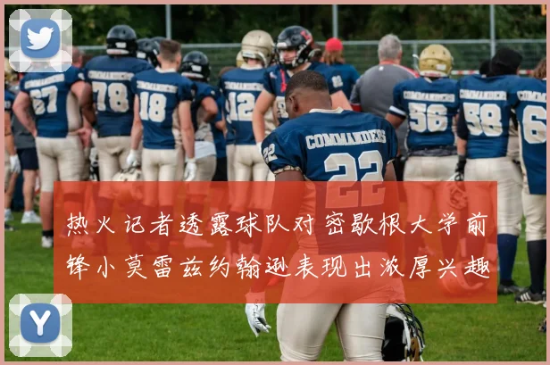 热火记者透露球队对密歇根大学前锋小莫雷兹约翰逊表现出浓厚兴趣
